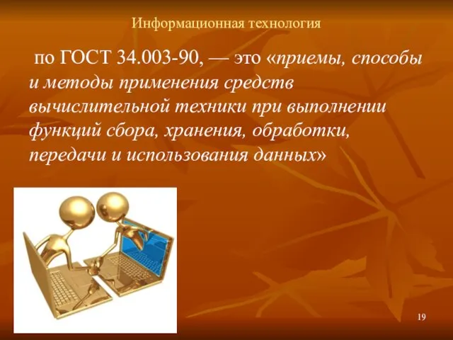 Информационная технология по ГОСТ 34.003-90, — это «приемы, способы и методы применения