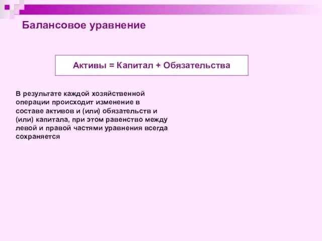 Балансовое уравнение Активы = Капитал + Обязательства В результате каждой хозяйственной операции