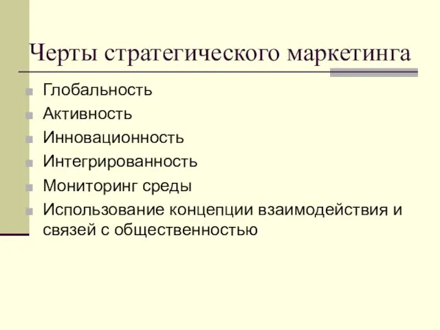 Черты стратегического маркетинга Глобальность Активность Инновационность Интегрированность Мониторинг среды Использование концепции взаимодействия и связей с общественностью