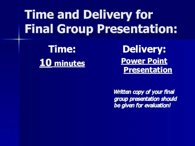 Time and Delivery for Final Group Presentation: Time: 10 minutes Delivery: Power