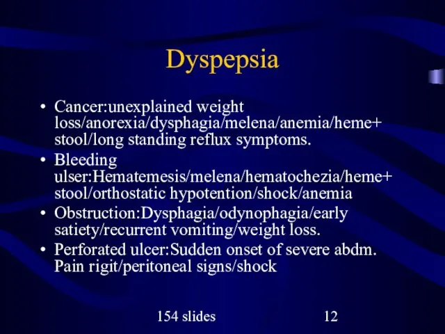 154 slides Dyspepsia Cancer:unexplained weight loss/anorexia/dysphagia/melena/anemia/heme+ stool/long standing reflux symptoms. Bleeding ulser:Hematemesis/melena/hematochezia/heme+