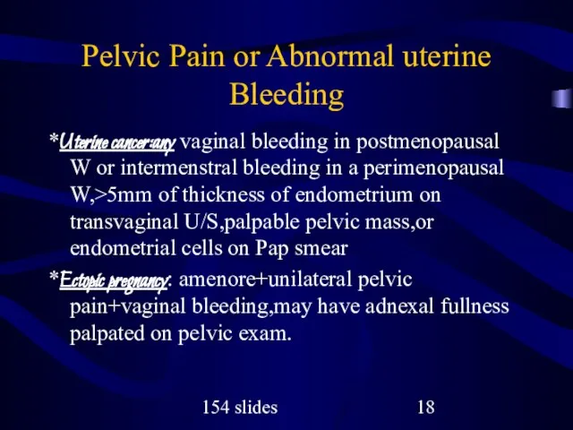 154 slides Pelvic Pain or Abnormal uterine Bleeding *Uterine cancer:any vaginal bleeding