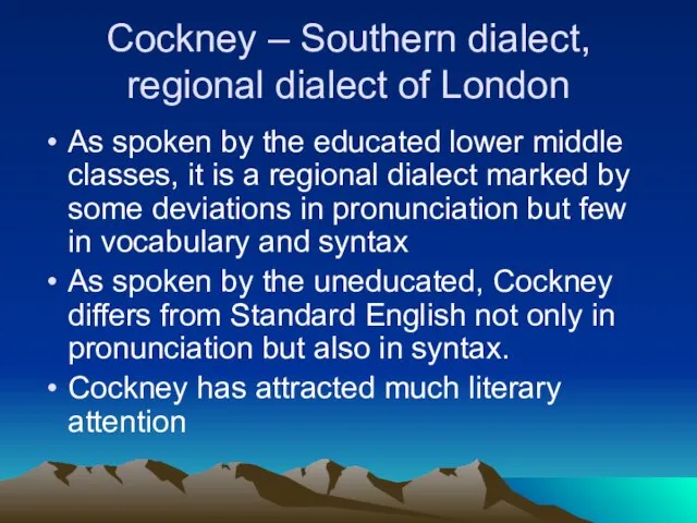 Cockney – Southern dialect, regional dialect of London As spoken by the