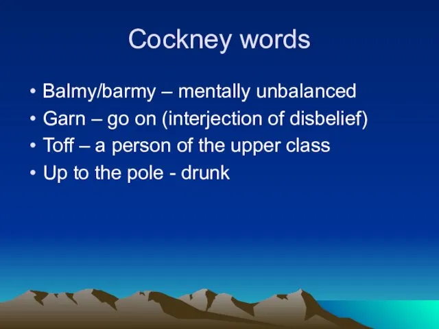 Cockney words Balmy/barmy – mentally unbalanced Garn – go on (interjection of