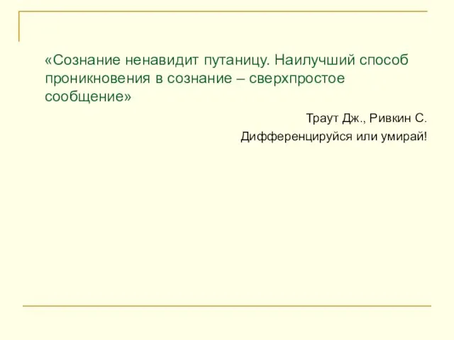 «Сознание ненавидит путаницу. Наилучший способ проникновения в сознание – сверхпростое сообщение» Траут