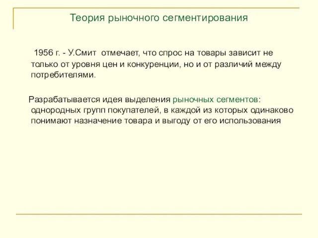 Теория рыночного сегментирования 1956 г. - У.Смит отмечает, что спрос на товары