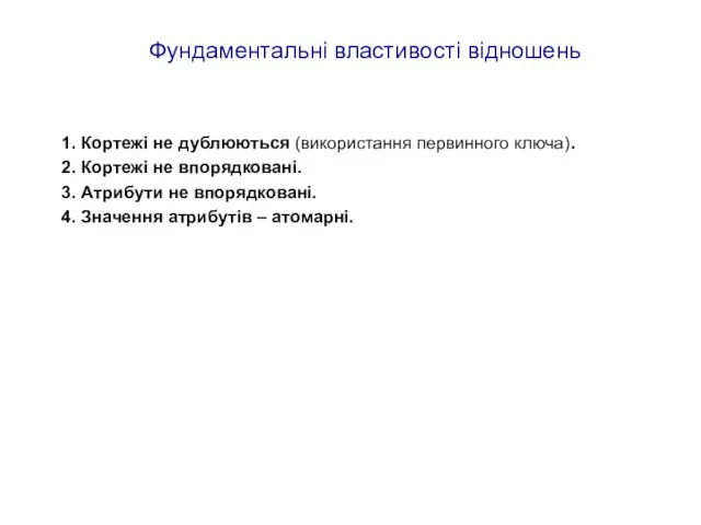 Фундаментальні властивості відношень Кортежі не дублюються (використання первинного ключа). Кортежі не впорядковані.