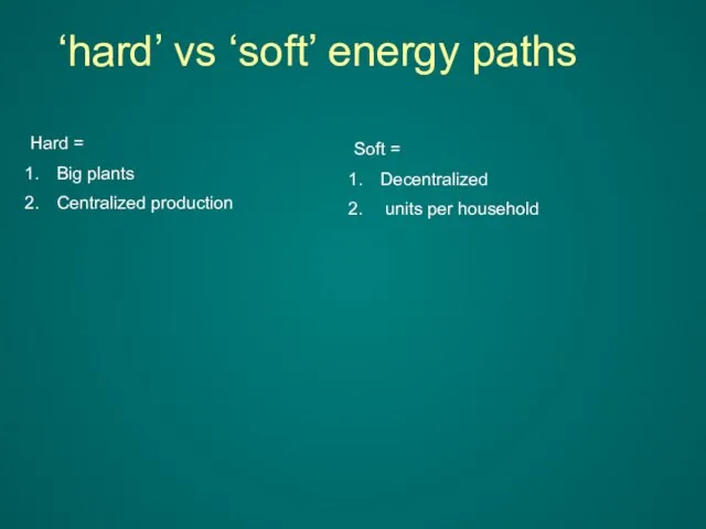 ‘hard’ vs ‘soft’ energy paths Hard = Big plants Centralized production Soft