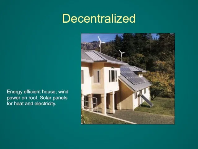 Energy efficient house; wind power on roof. Solar panels for heat and electricity. Decentralized