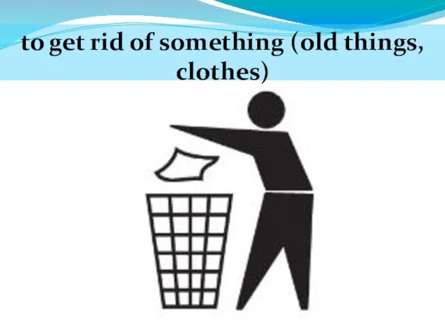 to get rid of something (old things, clothes)