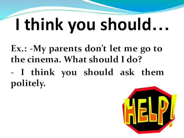 I think you should… Ex.: -My parents don’t let me go to
