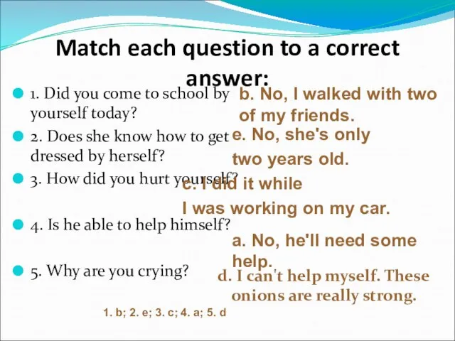 Match each question to a correct answer: 1. Did you come to