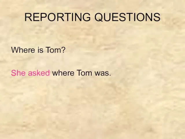 REPORTING QUESTIONS Where is Tom? She asked where Tom was.