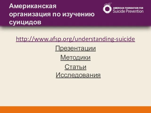 Американская организация по изучению суицидов http://www.afsp.org/understanding-suicide Презентации Методики Статьи Исследования
