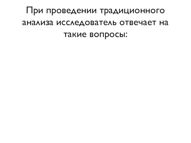 При проведении традиционного анализа исследователь отвечает на такие вопросы: 1. Какова форма