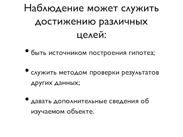 Наблюдение может служить достижению различных целей: быть источником построения гипотез; служить методом