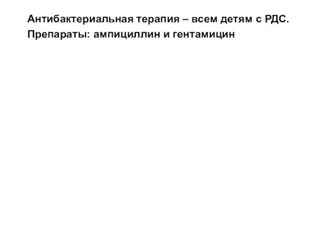 Антибактериальная терапия – всем детям с РДС. Препараты: ампициллин и гентамицин