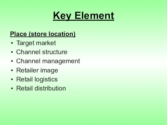 Key Element Place (store location) Target market Channel structure Channel management Retailer