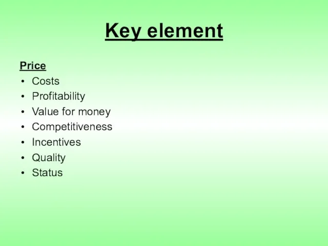 Key element Price Costs Profitability Value for money Competitiveness Incentives Quality Status