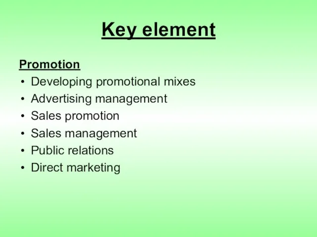 Key element Promotion Developing promotional mixes Advertising management Sales promotion Sales management Public relations Direct marketing