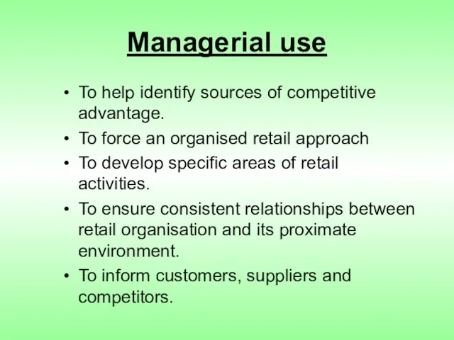 Managerial use To help identify sources of competitive advantage. To force an
