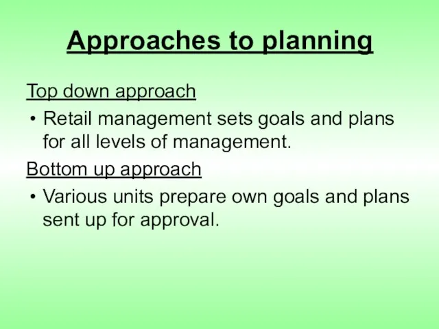 Approaches to planning Top down approach Retail management sets goals and plans