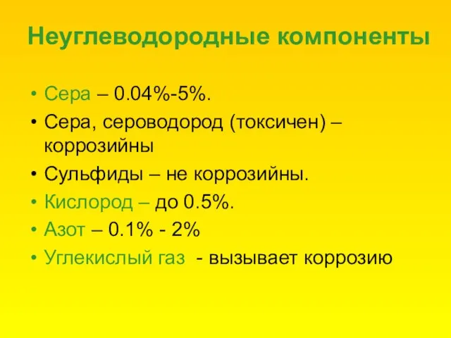 Неуглеводородные компоненты Сера – 0.04%-5%. Сера, сероводород (токсичен) – коррозийны Сульфиды –