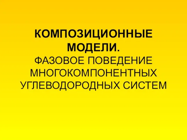 КОМПОЗИЦИОННЫЕ МОДЕЛИ. ФАЗОВОЕ ПОВЕДЕНИЕ МНОГОКОМПОНЕНТНЫХ УГЛЕВОДОРОДНЫХ СИСТЕМ