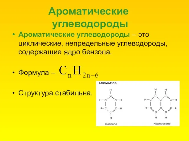 Ароматические углеводороды Ароматические углеводороды – это циклические, непредельные углеводороды, содержащие ядро бензола. Формула – Структура стабильна.