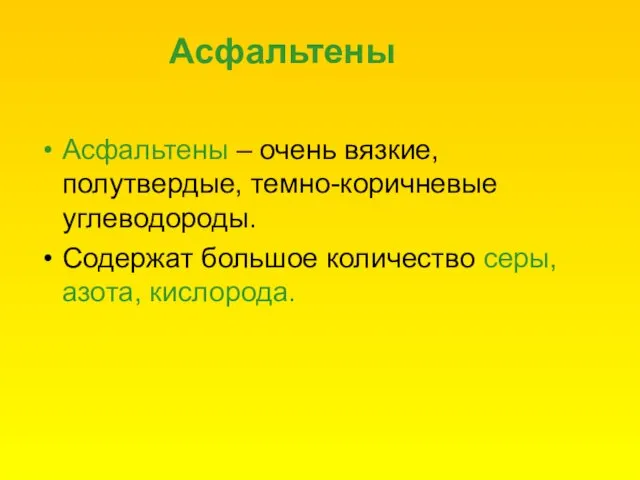 Асфальтены Асфальтены – очень вязкие, полутвердые, темно-коричневые углеводороды. Содержат большое количество серы, азота, кислорода.