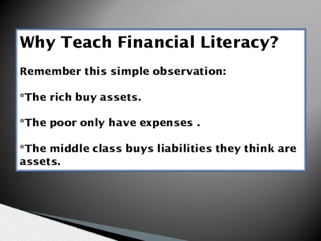 Why Teach Financial Literacy? Remember this simple observation: *The rich buy assets.