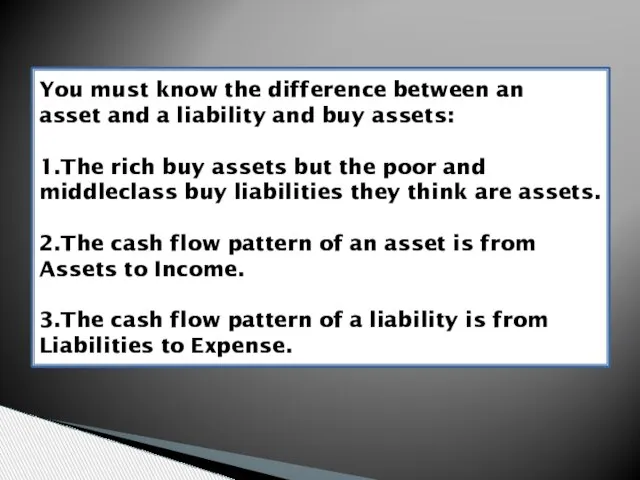 You must know the difference between an asset and a liability and