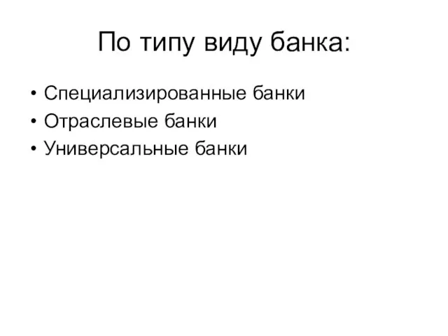 Специализированные банки Отраслевые банки Универсальные банки По типу виду банка: