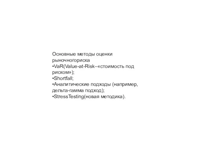 Основные методы оценки рыночногориска •VaR(Value-at-Risk–«стоимость под риском»); •Shortfall; •Аналитические подходы (например, дельта-гамма подход); •StressTesting(новая методика).