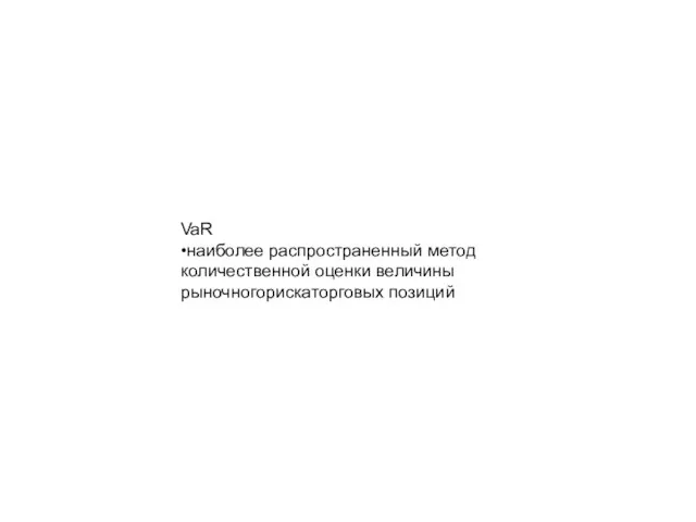 VaR •наиболее распространенный метод количественной оценки величины рыночногорискаторговых позиций