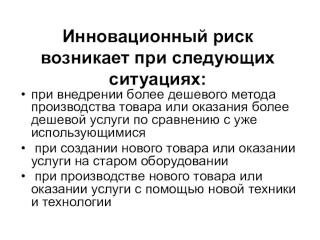 Инновационный риск возникает при следующих ситуациях: при внедрении более дешевого метода производства