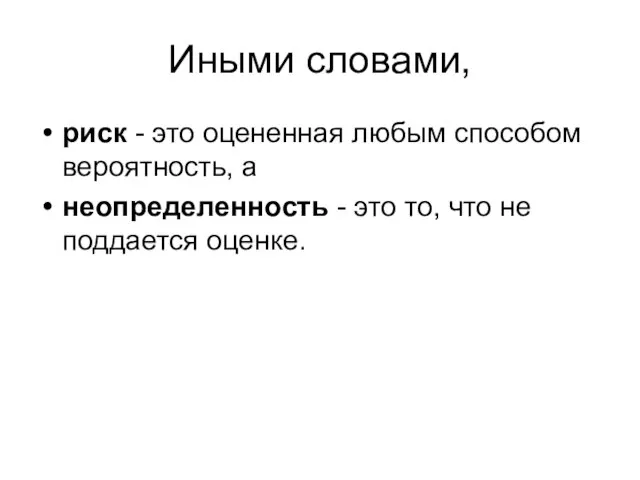 Иными словами, риск - это оцененная любым способом вероятность, а неопределенность -