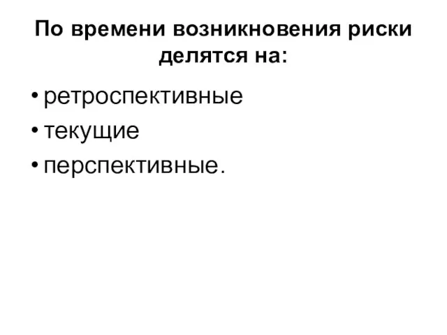 По времени возникновения риски делятся на: ретроспективные текущие перспективные.