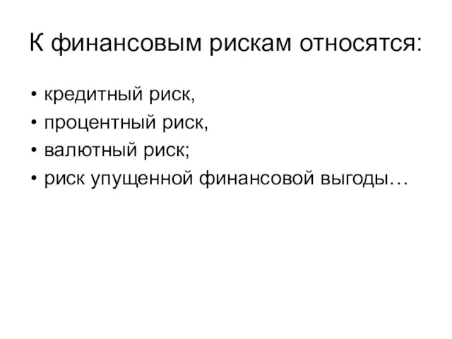 К финансовым рискам относятся: кредитный риск, процентный риск, валютный риск; риск упущенной финансовой выгоды…