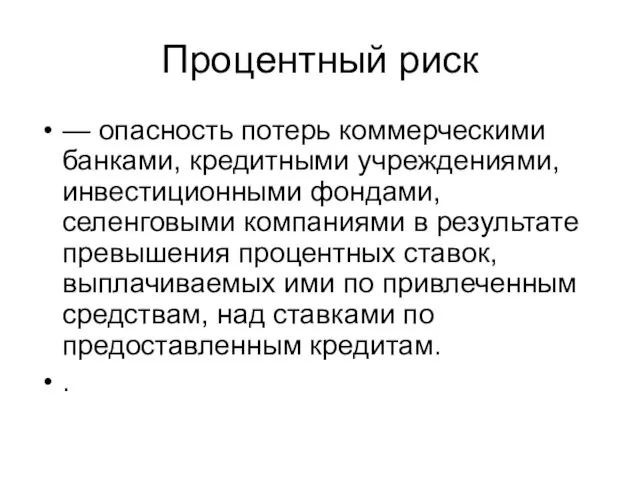 Процентный риск — опасность потерь коммерческими банками, кредитными учреждениями, инвестиционными фондами, селенговыми