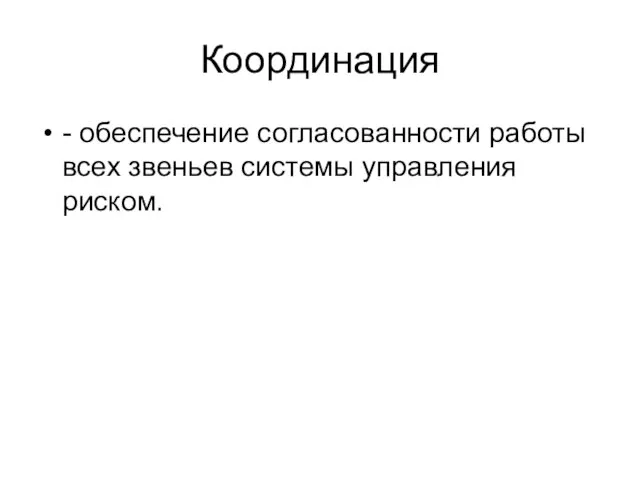 Координация - обеспечение согласованности работы всех звеньев системы управления риском.