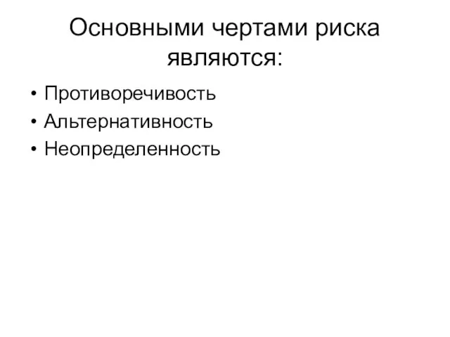 Основными чертами риска являются: Противоречивость Альтернативность Неопределенность