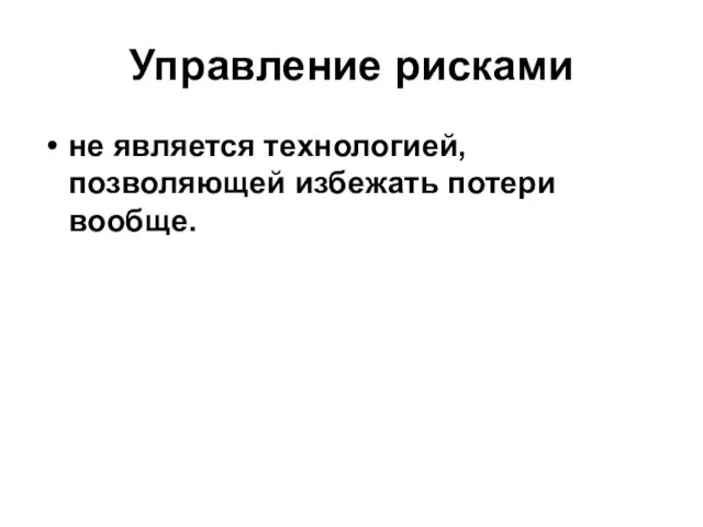 Управление рисками не является технологией, позволяющей избежать потери вообще.