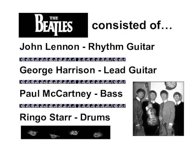 The Beatles consisted of… John Lennon - Rhythm Guitar Paul McCartney -