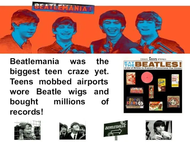 Beatlemania was the biggest teen craze yet. Teens mobbed airports wore Beatle