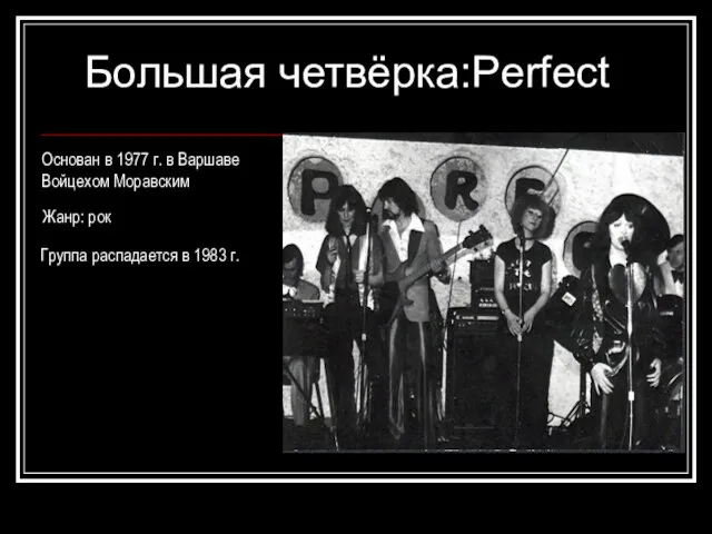 Большая четвёрка:Perfect Основан в 1977 г. в Варшаве Войцехом Моравским Жанр: рок