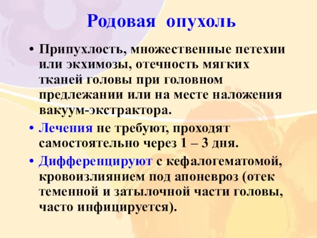 Родовая опухоль Припухлость, множественные петехии или экхимозы, отечность мягких тканей головы при