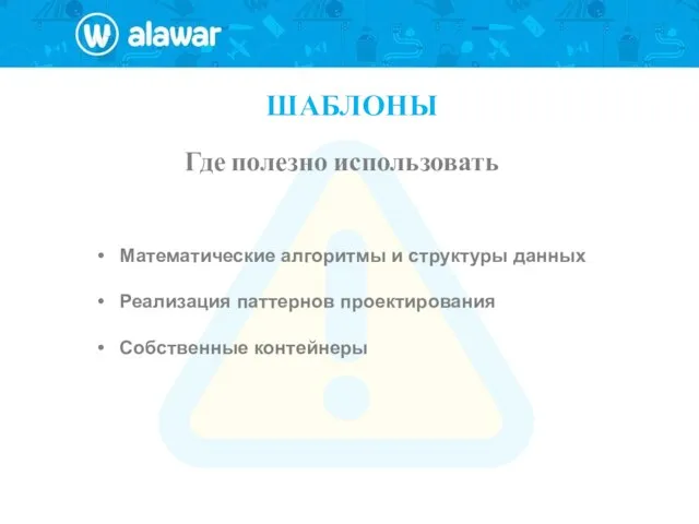 ШАБЛОНЫ Где полезно использовать Математические алгоритмы и структуры данных Реализация паттернов проектирования Собственные контейнеры