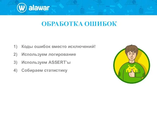 ОБРАБОТКА ОШИБОК Коды ошибок вместо исключений! Используем логирование Используем ASSERT’ы Собираем статистику