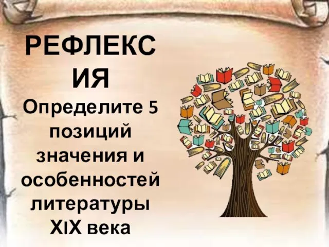 РЕФЛЕКСИЯ Определите 5 позиций значения и особенностей литературы ХIХ века